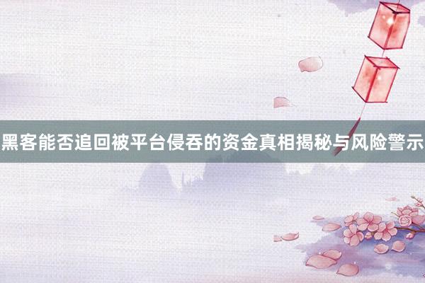 黑客能否追回被平台侵吞的资金真相揭秘与风险警示
