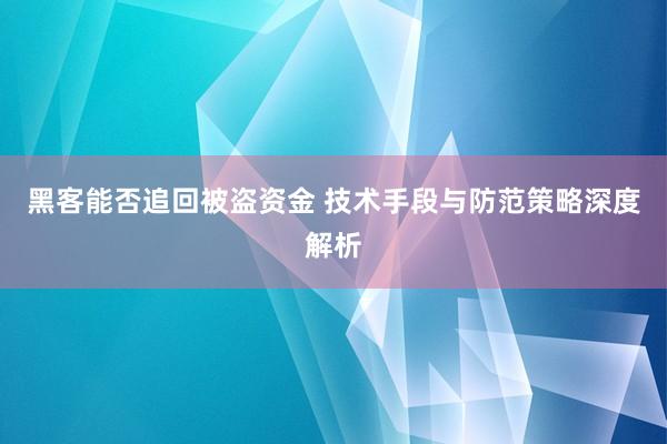 黑客能否追回被盗资金 技术手段与防范策略深度解析
