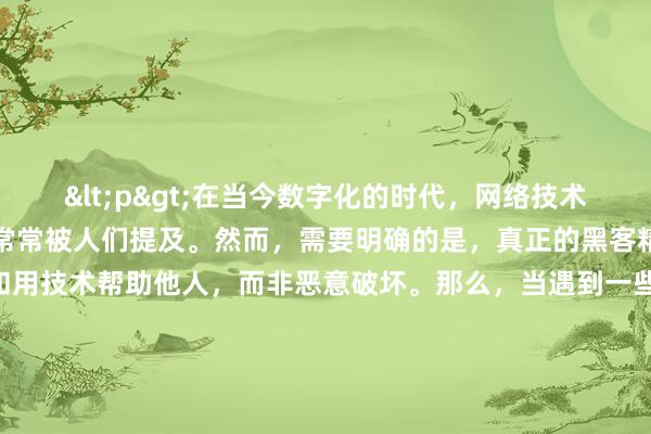 <p>在当今数字化的时代，网络技术飞速发展，黑客这一群体常常被人们提及。然而，需要明确的是，真正的黑客精神是追求技术的极致和用技术帮助他人，而非恶意破坏。那么，当遇到一些特殊情况时，该如何寻求黑客帮助他人呢？</p><p>首先要明确寻求帮助的正当性和合法性。任何请求都必须在法律和道德的框架内。比如，不能要求黑客去攻击他人的网站以获取不正当利益，或者侵犯他人的隐私信息。合法的诉求可能是诸如帮助找回被
