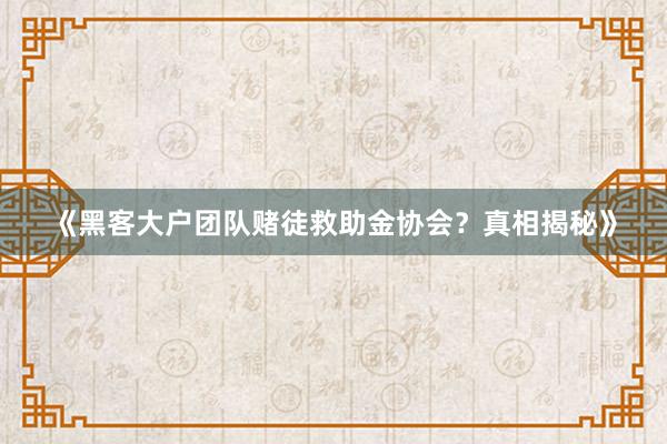《黑客大户团队赌徒救助金协会？真相揭秘》