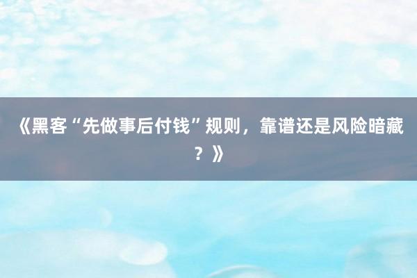 《黑客“先做事后付钱”规则，靠谱还是风险暗藏？》