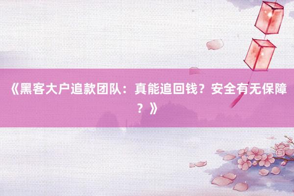 《黑客大户追款团队：真能追回钱？安全有无保障？》